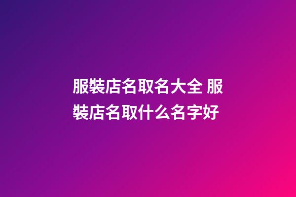 服裝店名取名大全 服裝店名取什么名字好-第1張-店鋪起名-玄機派